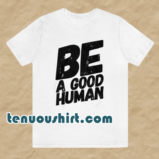 Be a good human t-shirt