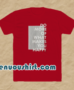 Do more of what makes you happy t-shirt