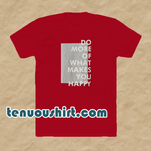 Do more of what makes you happy t-shirt