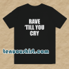 Rave Till You Cry T-Shirt