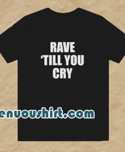 Rave Till You Cry T-Shirt