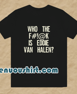 Who The Fuck Is Eddie Van Halen T-shirt