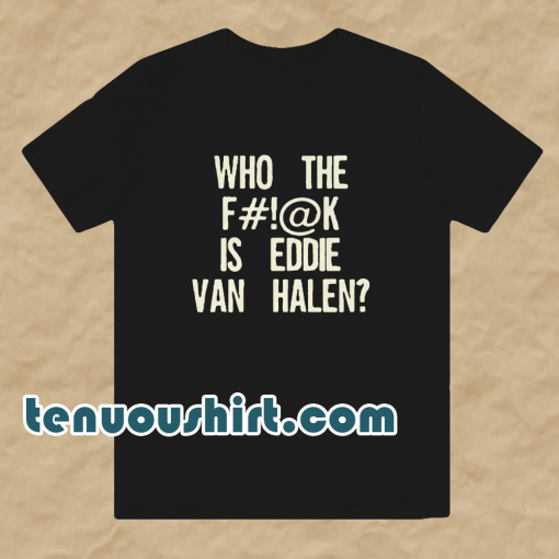 Who The Fuck Is Eddie Van Halen T-shirt