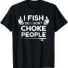 Funny Fishing I Fish So I Don’t Choke People T-Shirt