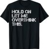 Funny Sarcastic Quote Hold On Let Me Overthink This T-Shirt