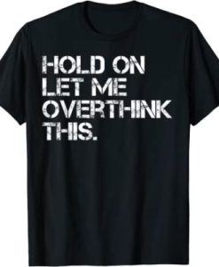 Funny Sarcastic Quote Hold On Let Me Overthink This T-Shirt