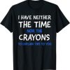 I Don’t Have The Time Or The Crayons Funny Sarcasm Quote T-Shirt