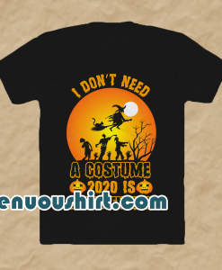 I Don't Need A Costume 2020 is scary enough t shirt