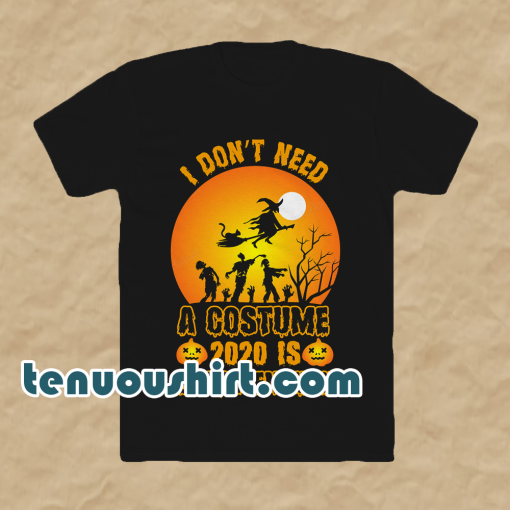 I Don't Need A Costume 2020 is scary enough t shirt