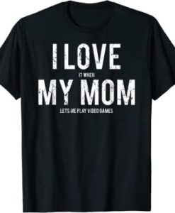 I Love It When My Mom Lets Me Play Video Games T-Shirt
