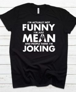 Im Actually Not Funny Im Just Mean And People Think Im Joking Tshirt