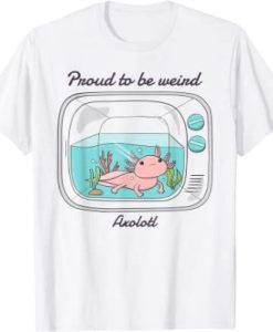 Proud To Be Weird Axolotl T-Shirt