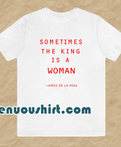 Sometimes The King Is A Woman feminist t shirt