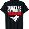 There’s No Crying In Taekwondo T-Shirt