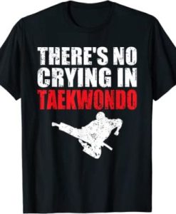 There’s No Crying In Taekwondo T-Shirt