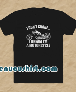 I don't snore i dream i'm a motorcycle t shirt