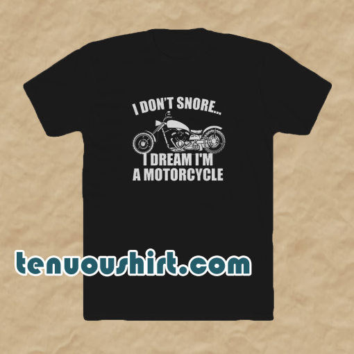 I don't snore i dream i'm a motorcycle t shirt