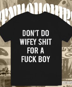 Dont Do Wifey Shit For A Fuck Boy T-shirt