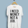 I Need Money Not A Job T-Shirt