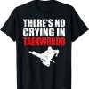 There’s No Crying In Taekwondo T-Shirt