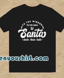 To The Window To The Wall Till Santa T Shirt