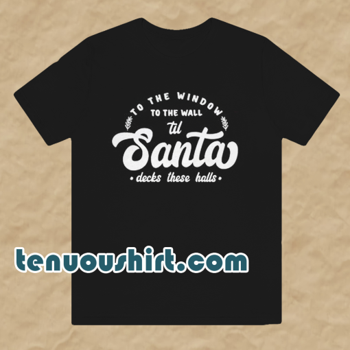 To The Window To The Wall Till Santa T Shirt