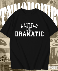 A Little Bit Dramatic T-Shirt TPKJ1