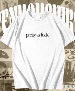 Pretty As Fuck T-shirt TPKJ1