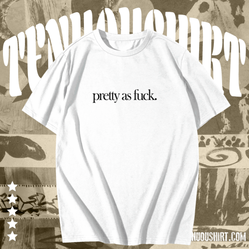 Pretty As Fuck T-shirt TPKJ1