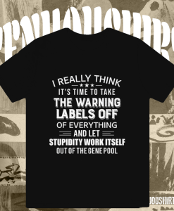 I Really Think It's Time To Take The Warning Labels Off Of Everything And Left Stupidity Work Itself Out Of The Gene Pool Funny T-shirt Black TPKJ1