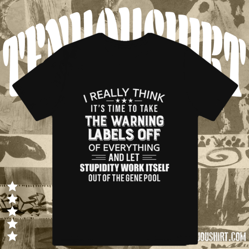 I Really Think It's Time To Take The Warning Labels Off Of Everything And Left Stupidity Work Itself Out Of The Gene Pool Funny T-shirt Black TPKJ1