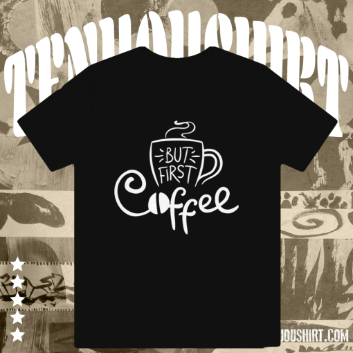 But First Coffee T Shirt TPKJ1