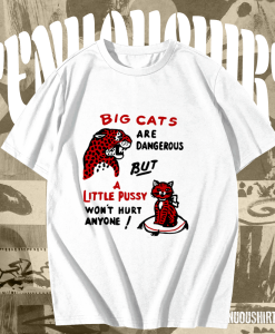 Big cats are dangerous but little pussy won_t hurt anyone T-shirt TPKJ1