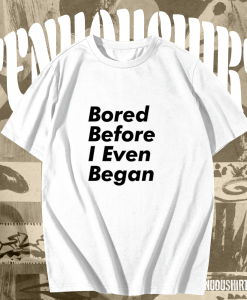 Bored before I even began T-Shirt TPKJ1