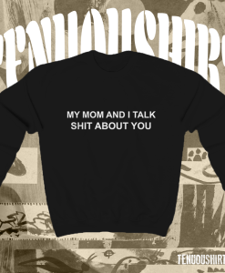 My Mom And I Talk Shit About You Sweatshirt TPKJ1