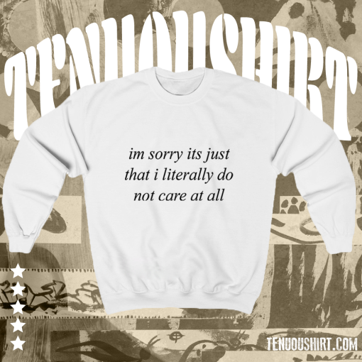 Im Sorry Its Just That I Literally Do Not Care At All Sweatshirt TPKJ1