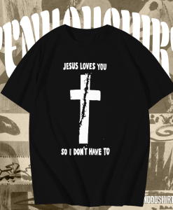 Jesus loves you so i don't have to t shirt TPKJ1