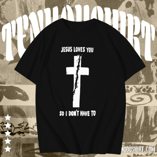 Jesus loves you so i don't have to t shirt TPKJ1