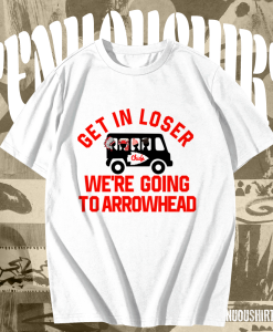 Get In Loser We're Going To Arrowhead Chief T Shirt TPKJ1