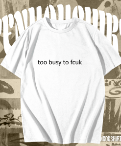 Too busy to fcuk T-shirt TPKJ1