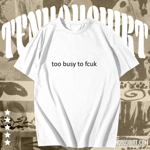 Too busy to fcuk T-shirt TPKJ1