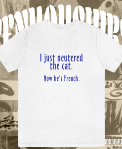 I Just Neutered the Cat t shirt TPKJ1