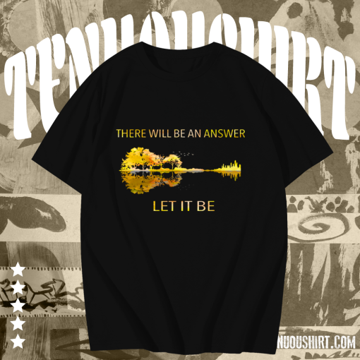 There Will Be An Answer Let It Be T Shirt TPKJ1