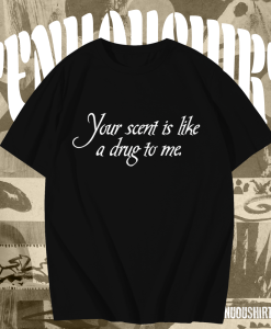 Your Scent Is Like A Drug To Me t shirt TPKJ1